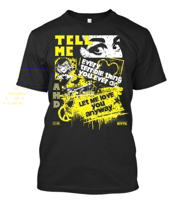 TELL ME EVERY TERRIBLE THING YOU EVER DID AND LET ME LOVE YOU ANYWAY T-Shirt