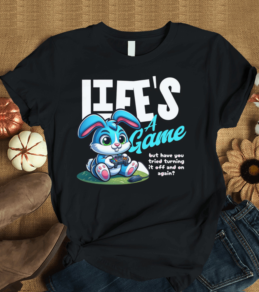 LIFE'S A GAME But Have You Tried Turning It Off And On Again? T-Shirt