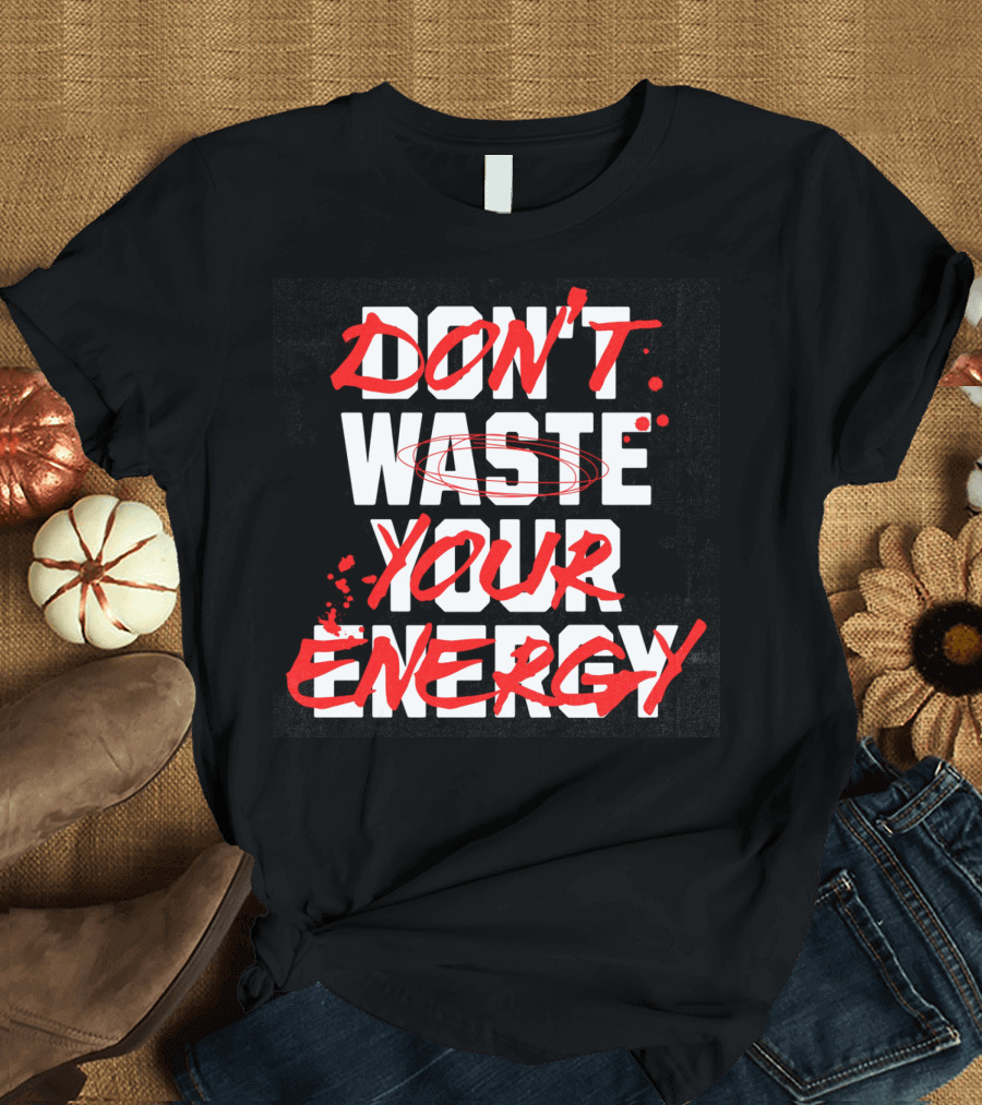 DON'T WASTE YOUR ENERGY T-Shirt