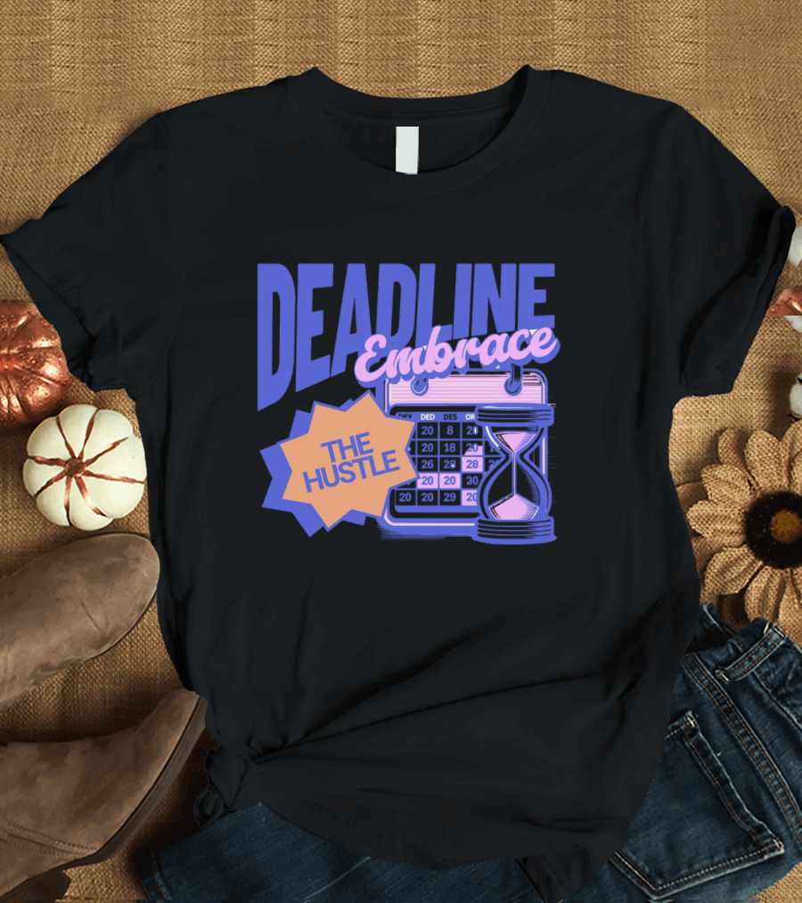 Deadline Embrace The Hustle Calendar and Hourglass T-Shirt