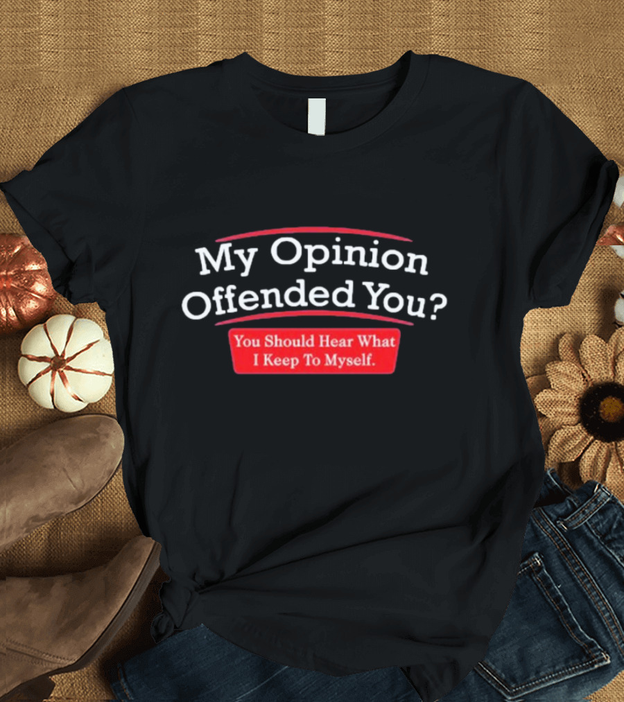 My Opinion Offended You Sarcasm You Should Hear What I Keep to Myself T-Shirt
