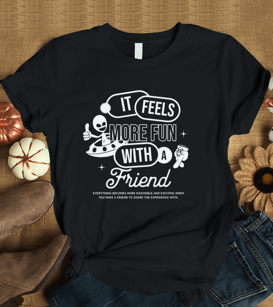 It Feels More Fun With a Friend and You Have a Friend to Share the Experience T-Shirt