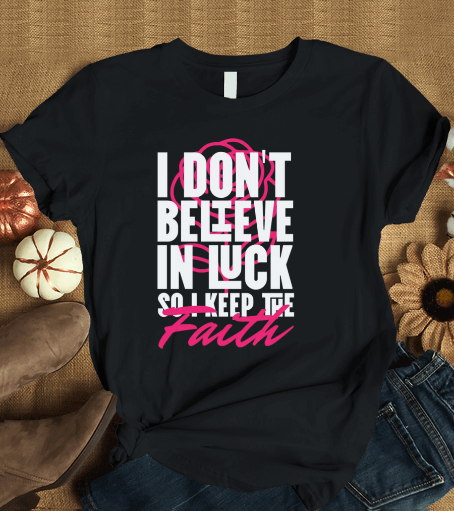 I Don't Believe in Luck So I Keep the Faith T-Shirt