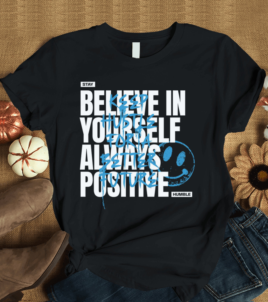 Stay Humble Believe in Yourself Always Positive Keep Hustle for a Better Future T-Shirt