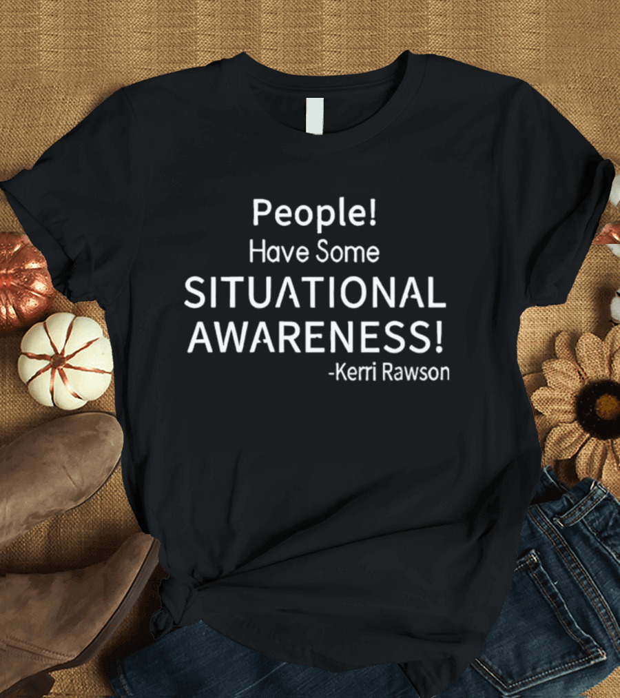 Kerri Rawson People Have Some Situational Awareness T-Shirt