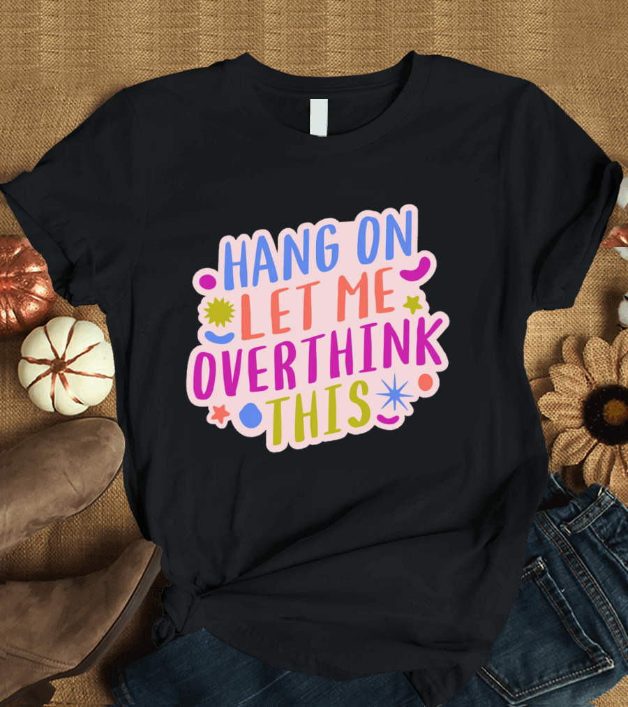 Hang On Let Me Overthink This Colorful Bold Retro Style Text with Stars and Abstract Shape Elements T-Shirt