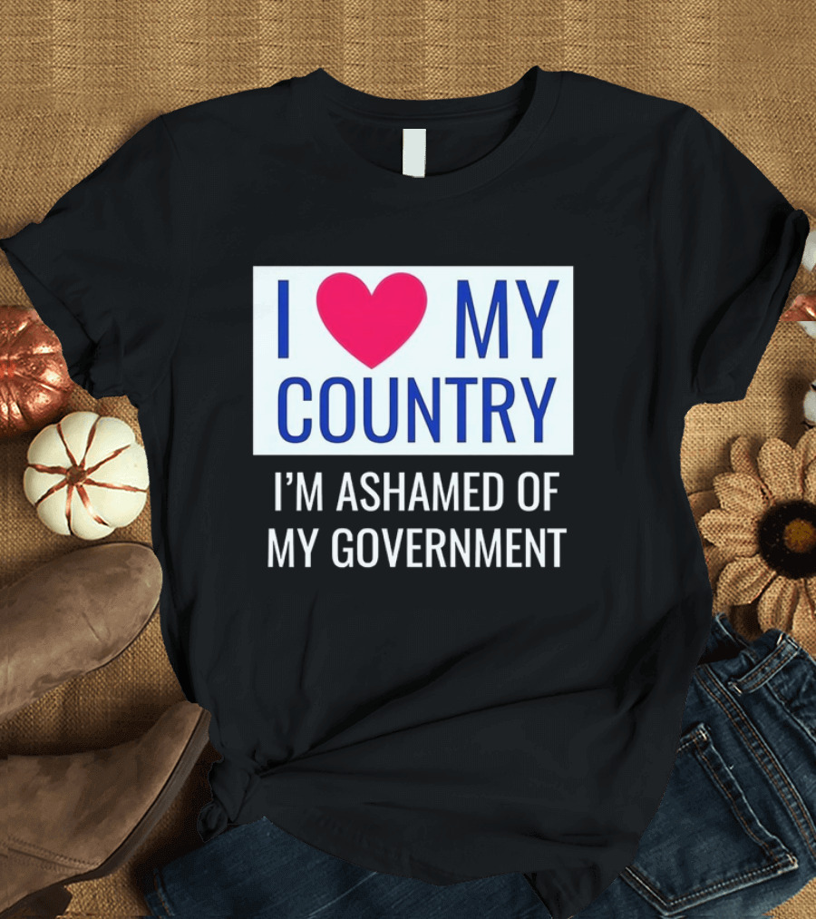 I Love My Country Heart Icon I'm Ashamed of My Government T-Shirt