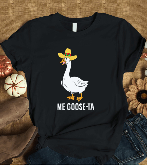 T-Shirt: Me Goose-Ta Mexican Sombrero Goose T-Shirt Me Goose-Ta Mexican Sombrero Goose T-Shirt