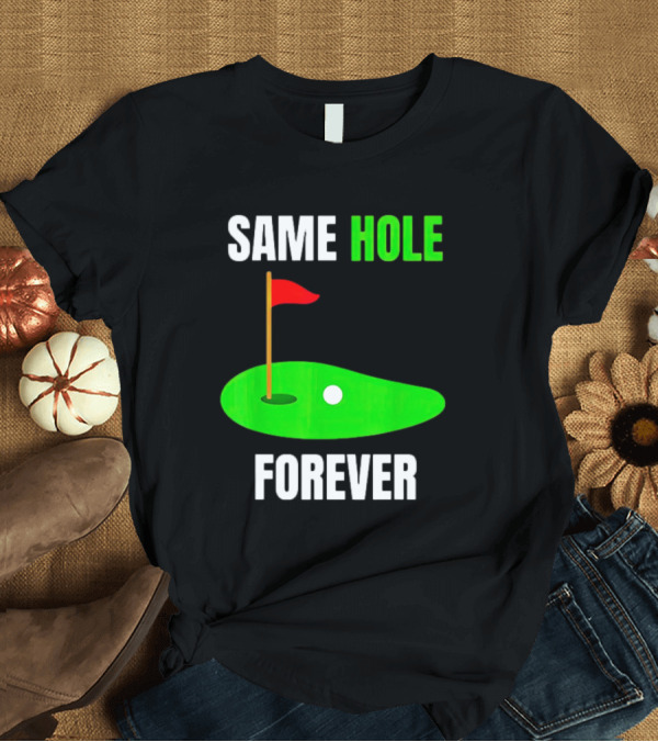 T-Shirt: SAME HOLE FOREVER GOLF FLAG PUTTING GREEN T-Shirt SAME HOLE FOREVER GOLF FLAG PUTTING GREEN T-Shirt