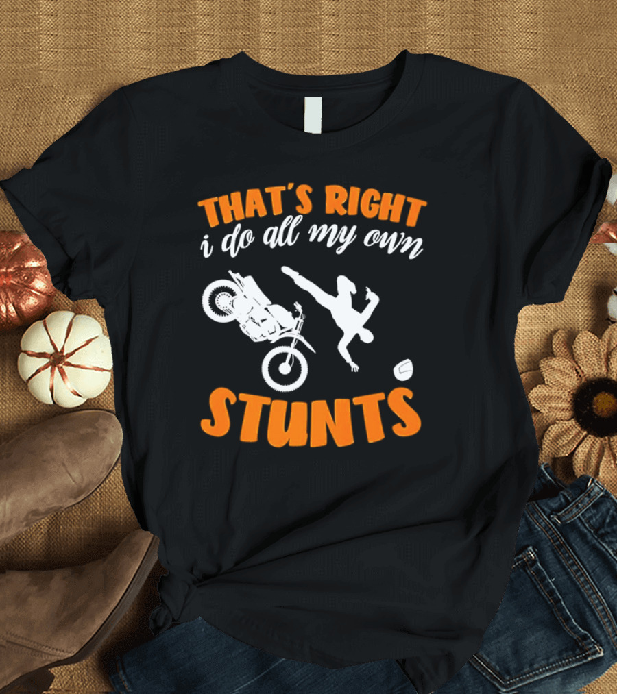 THAT'S RIGHT I DO ALL MY OWN STUNTS Motorcycle Acrobatics T-Shirt
