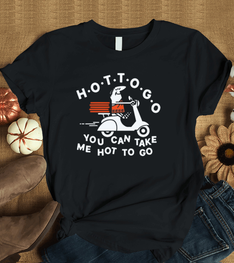 H.O.T.T.O.G.O Pizza Delivery You Can Take Me Hot To Go T-Shirt