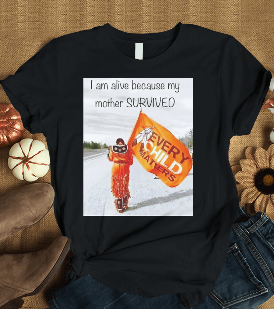 I am Alive Because My Mother Survived Every Child Matters T-Shirt