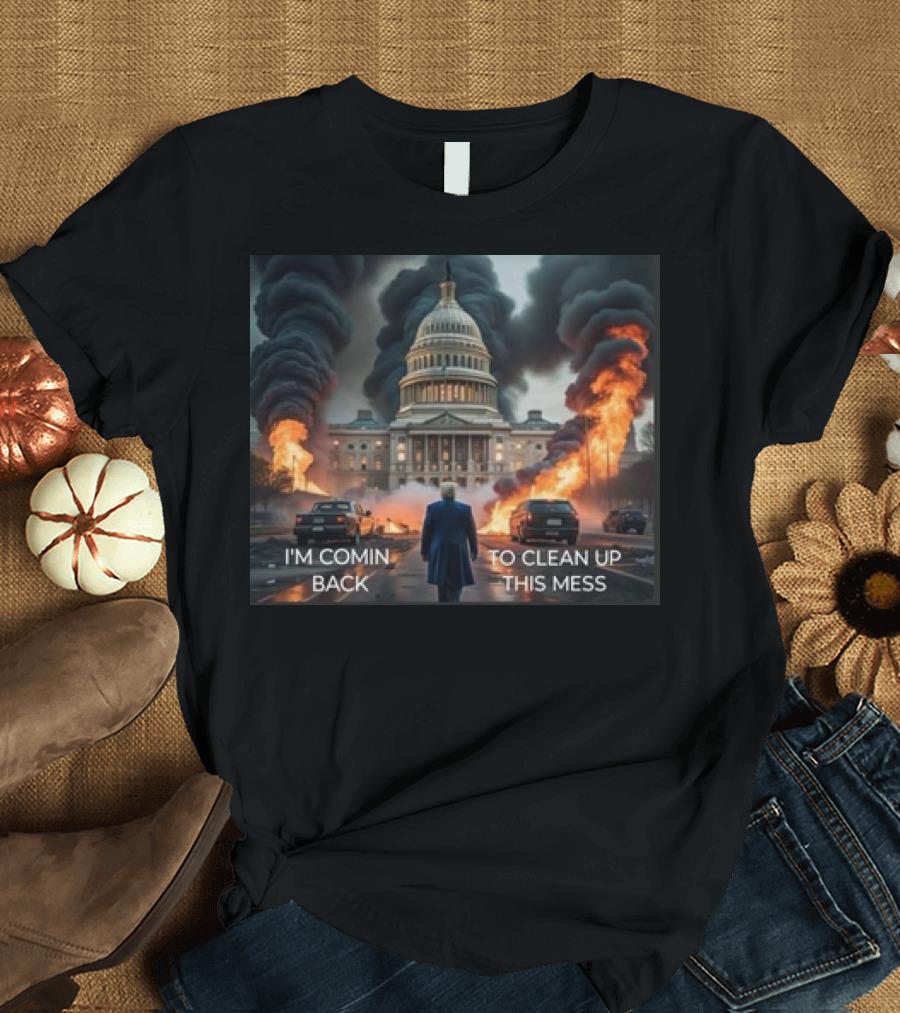 Donald Trump I'm Comin Back To Clean Up This Mess Capitol Building Flames and Smoke T-Shirt