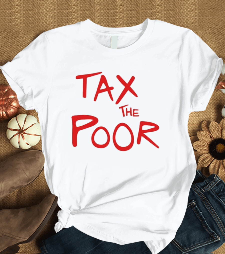 Tax The Poor Dark Humor Satirical T-Shirt