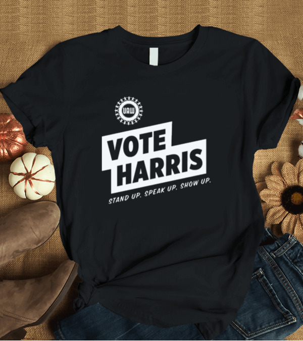T-Shirt: UAW Vote Harris Stand Up Speak Up Show Up T-Shirt UAW Vote Harris Stand Up Speak Up Show Up T-Shirt