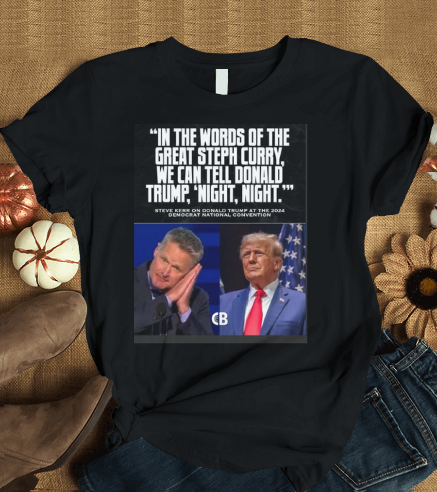 In The Words Of The Great Steph Curry We Can Tell Donald Trump Night Night Steve Kerr Democrat National Convention T-Shirt