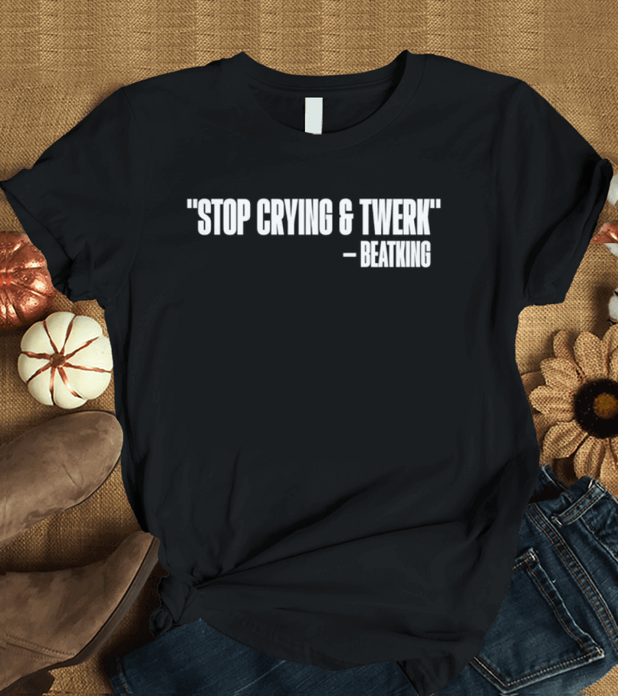 Stop Crying and Twerk Beatking T-Shirt