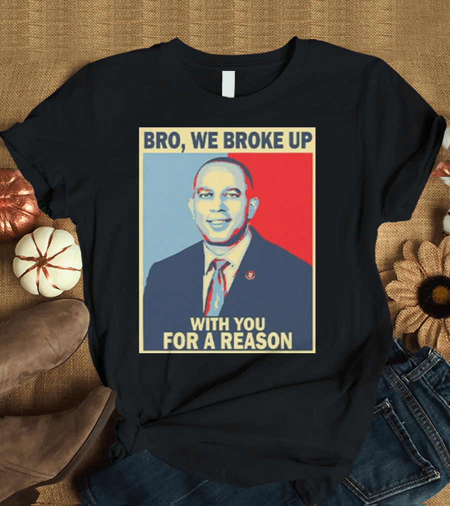 Bro We Broke Up With You For A Reason Hakeem Jeffries Obama Hope T-Shirt
