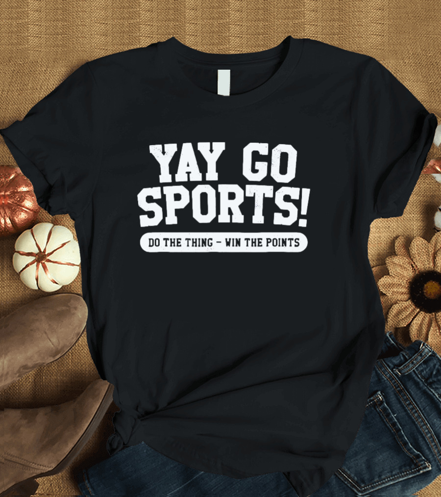 Yay Go Sports Do the Thing Win the Points T-Shirt