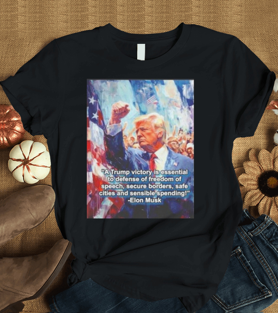 A Trump Victory Essential to Freedom of Speech Secure Borders Safe Cities Sensible Spending Elon Musk T-Shirt