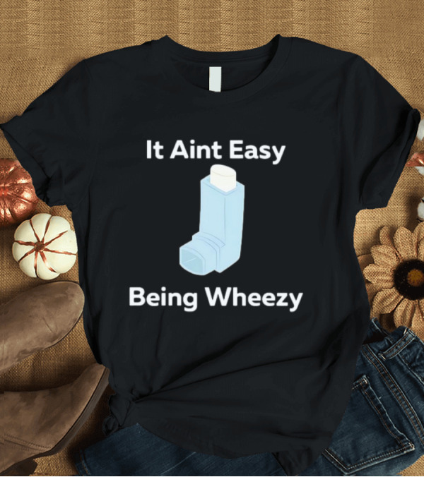 T-Shirt: It Ain't Easy Being Wheezy Inhaler Humor T-Shirt It Ain't Easy Being Wheezy Inhaler Humor T-Shirt