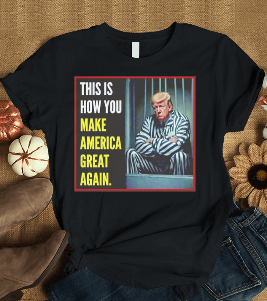 This Is How You Make America Great Again Trump In Jail T-Shirt