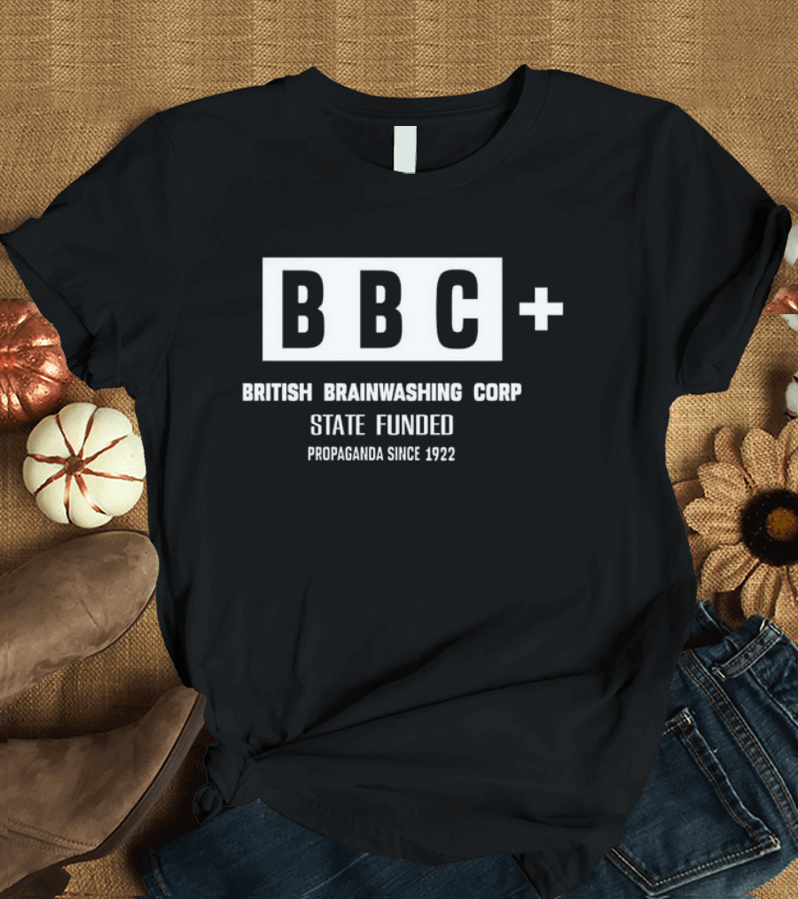 BBC British Brainwashing Corp State Funded Propaganda Since 1922 T-Shirt