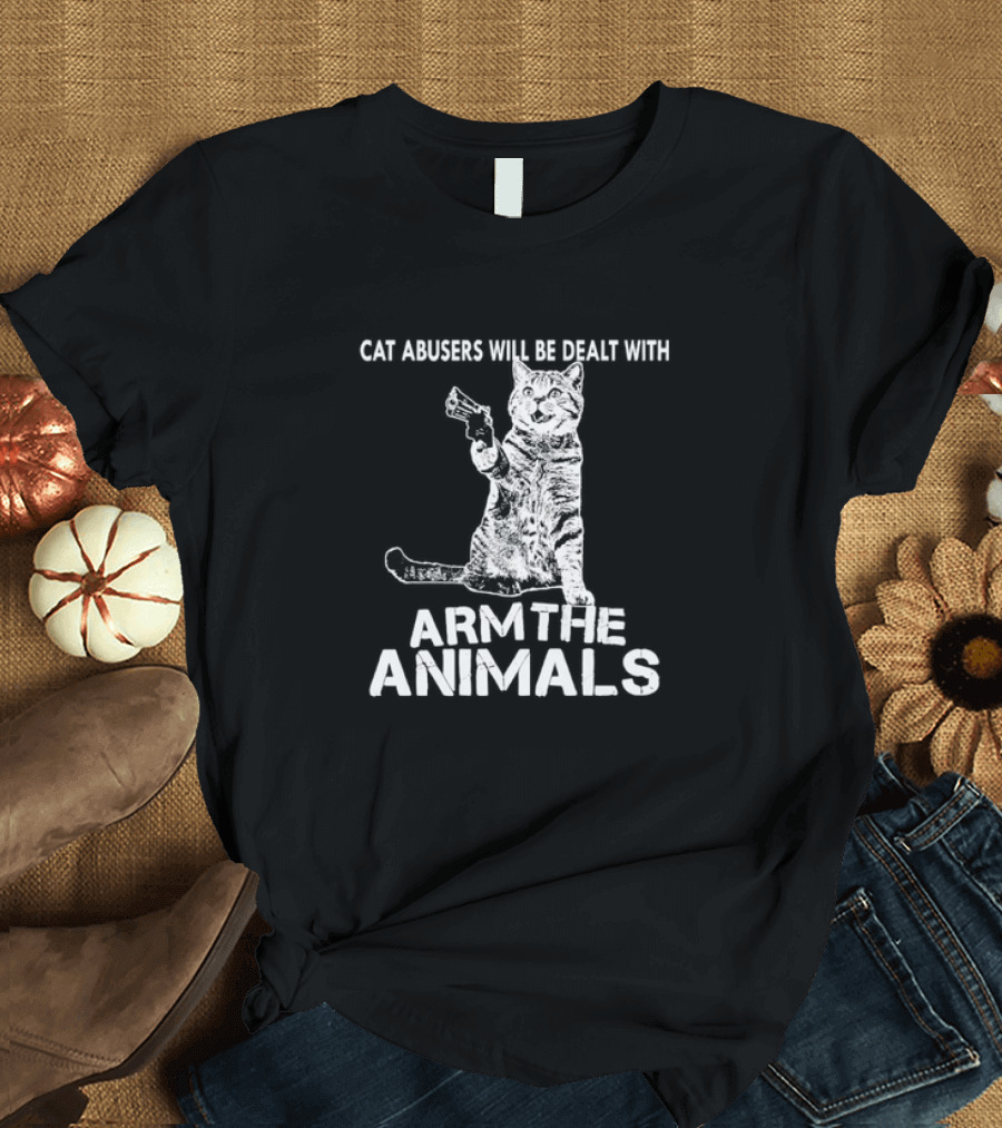 Cat Abusers Will Be Dealt With Arm the Animals Cat T-Shirt