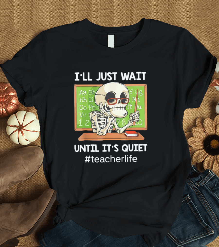 I'LL JUST WAIT UNTIL IT'S QUIET SKELETON TEACHERLIFE CLASSROOM BLACKBOARD T-Shirt