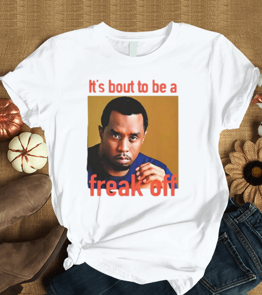 It's Bout To Be A Freak Off Diddy Face T-Shirt