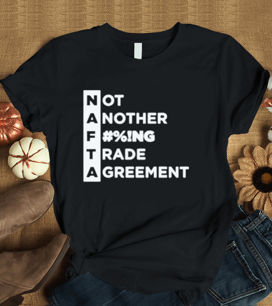 Not Another %#NG Trade Agreement NAFTA T-Shirt