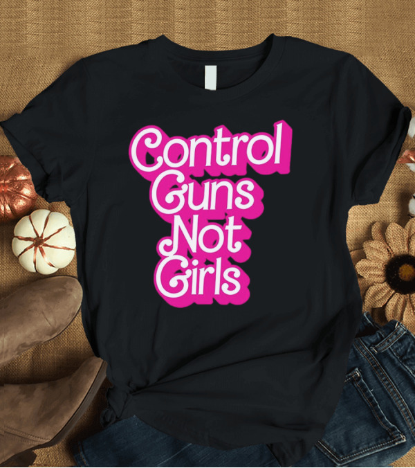 T-Shirt: Control Guns Not Girls Barbie T-Shirt Control Guns Not Girls Barbie T-Shirt