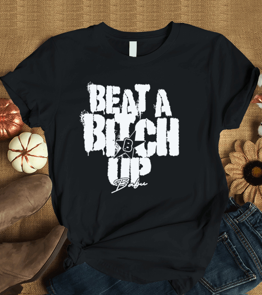 Beat a Btch Up Babu T-Shirt