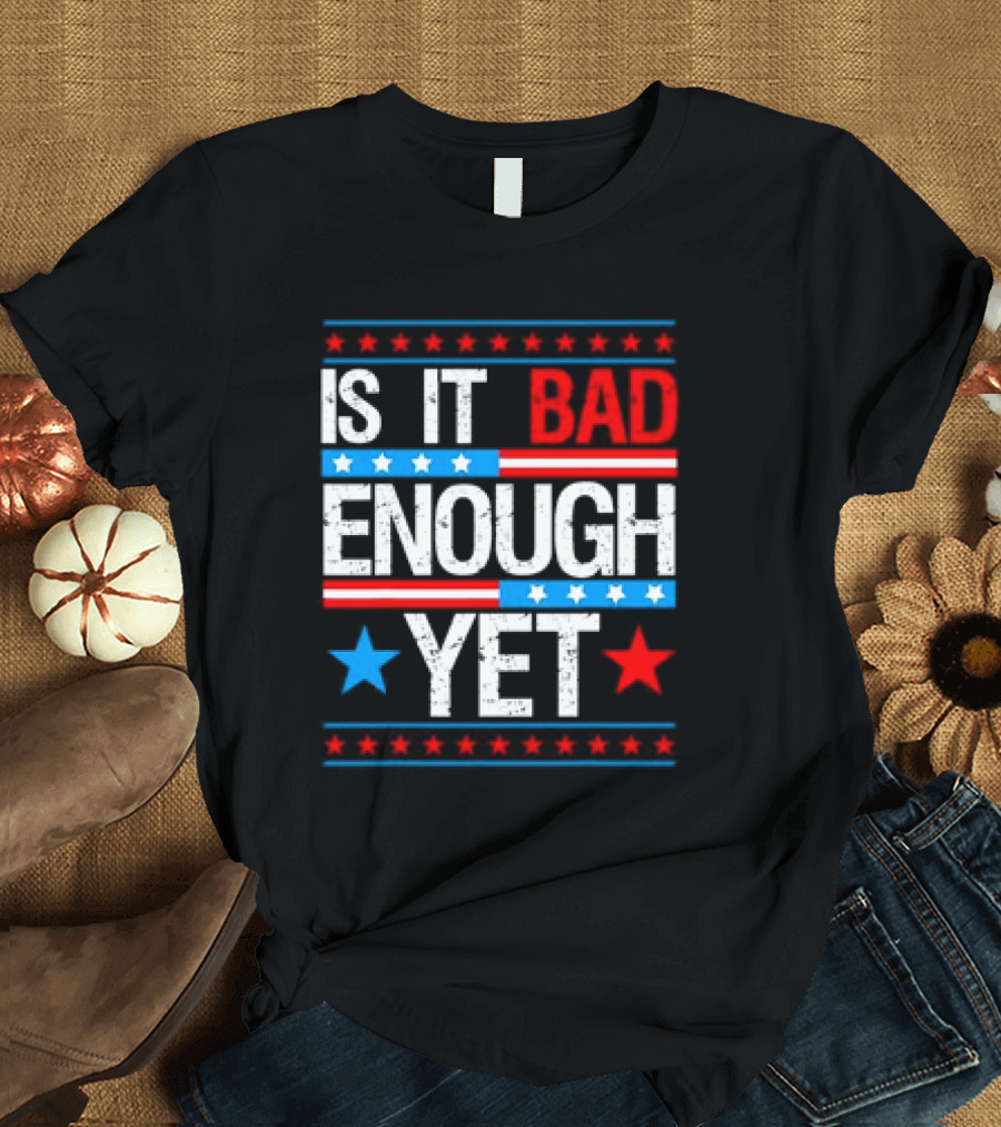 Patriotic Is It Bad Enough Yet Stars Stripes Political T-Shirt
