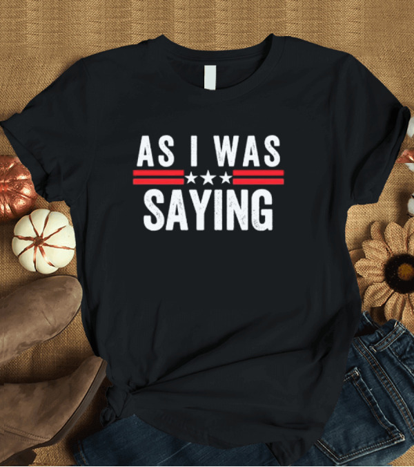 T-Shirt: As I Was Saying Trump 2024 Donald Trump T-Shirt As I Was Saying Trump 2024 Donald Trump T-Shirt