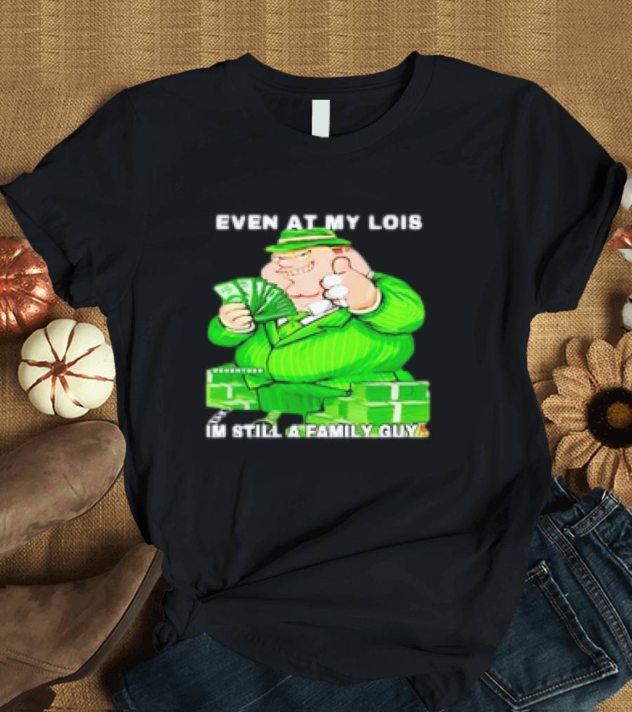 Even at My Lois I'm Still a Family Guy Peter Griffin in Green Suit with Money T-Shirt