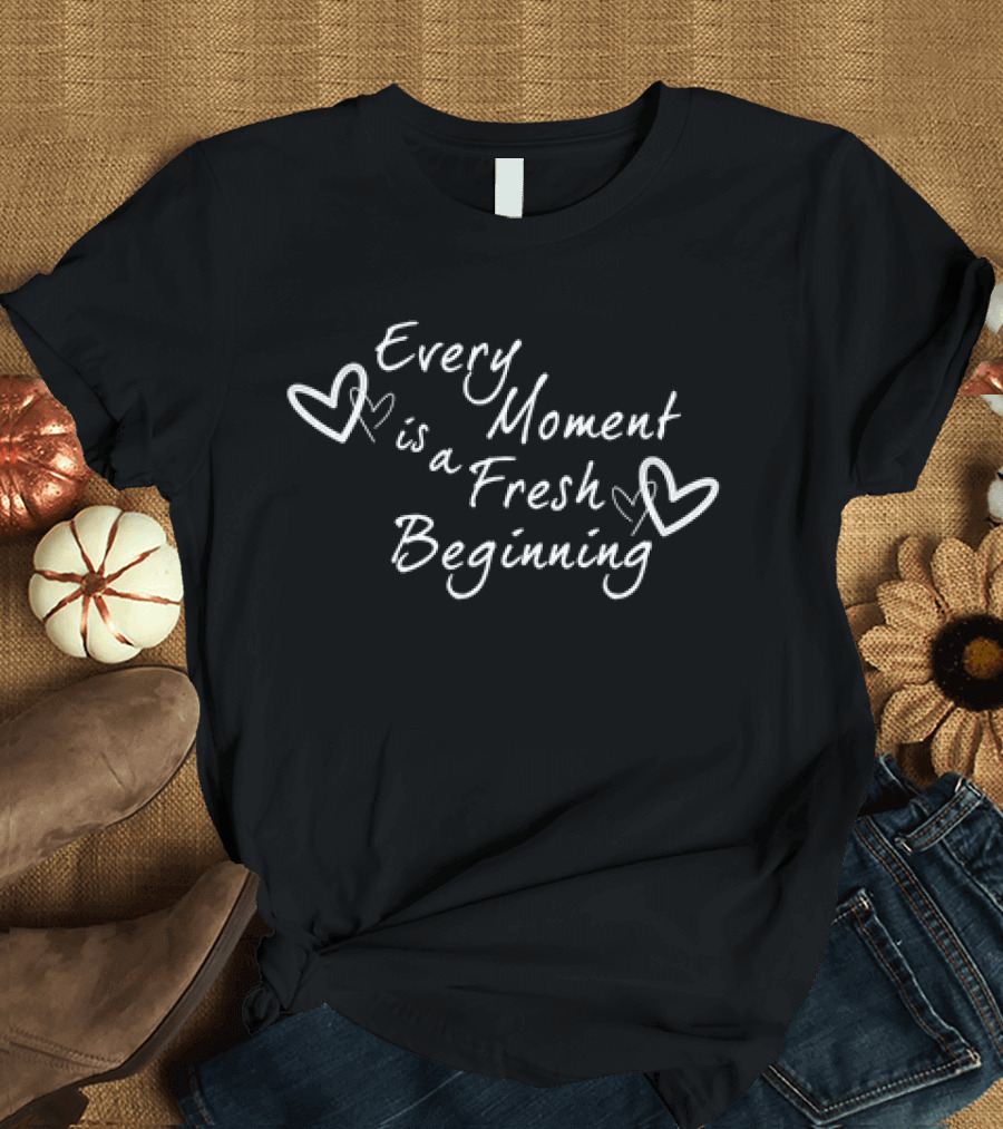 Every Moment is a Fresh Beginning Hearts T-Shirt