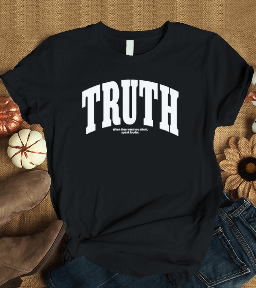 Truth When They Want You Silent Speak Louder T-Shirt