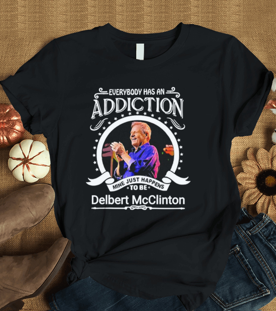 Everybody Has an Addiction Mine Just Happens to Be Delbert McClinton T-Shirt