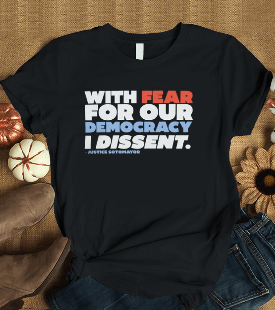 With Fear for Our Democracy I Dissent Justice Sotomayor T-Shirt
