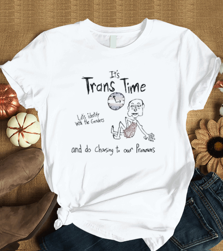 It's Trans Time Let's Identify With the Genders and Do Chasing to Our Pronouns T-Shirt