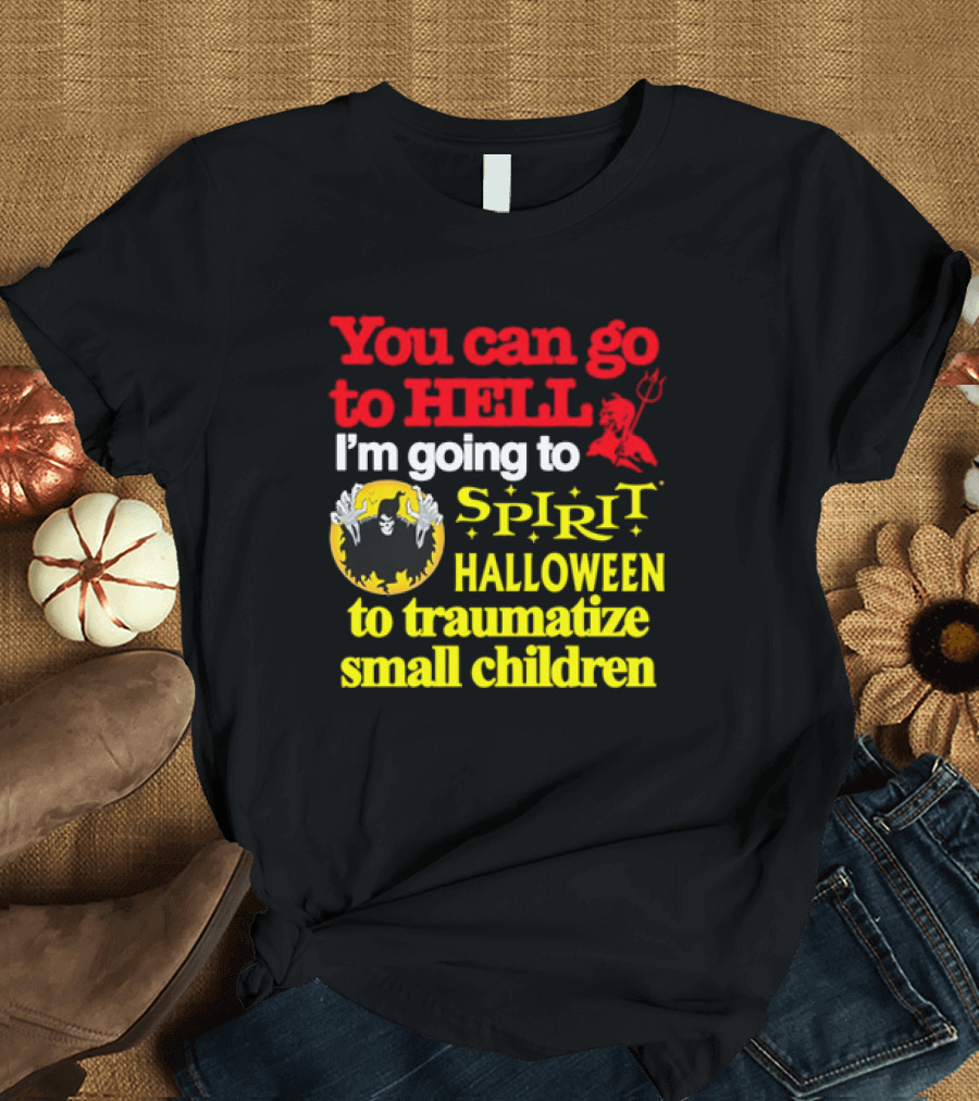 You Can Go to Hell I'm Going to Spirit Halloween to Traumatize Small Children Devil Spirit T-Shirt