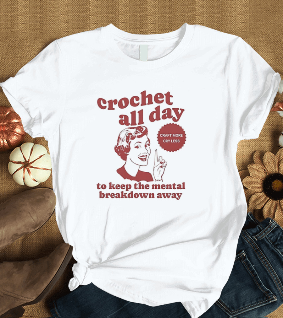 Crochet All Day Craft More Cry Less to Keep the Mental Breakdown Away T-Shirt