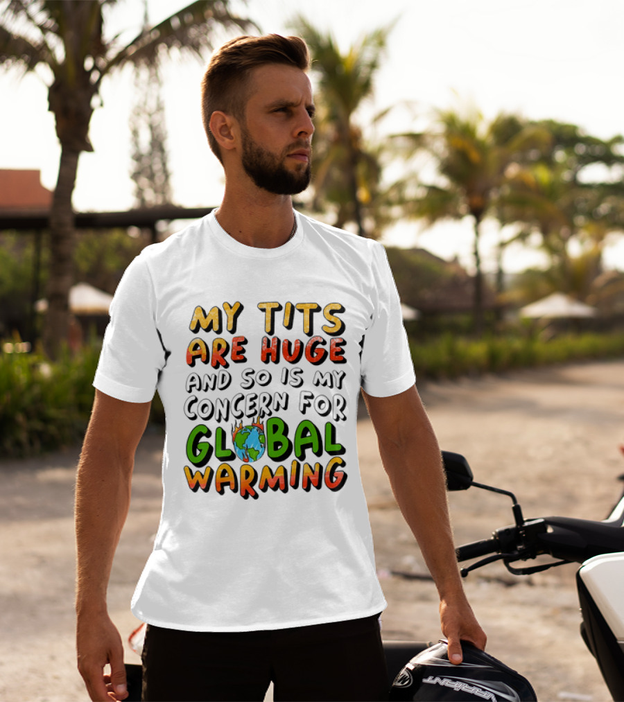 My Tits Are Huge And So Is My Concern For Global Warming With Burning Earth T-Shirt
