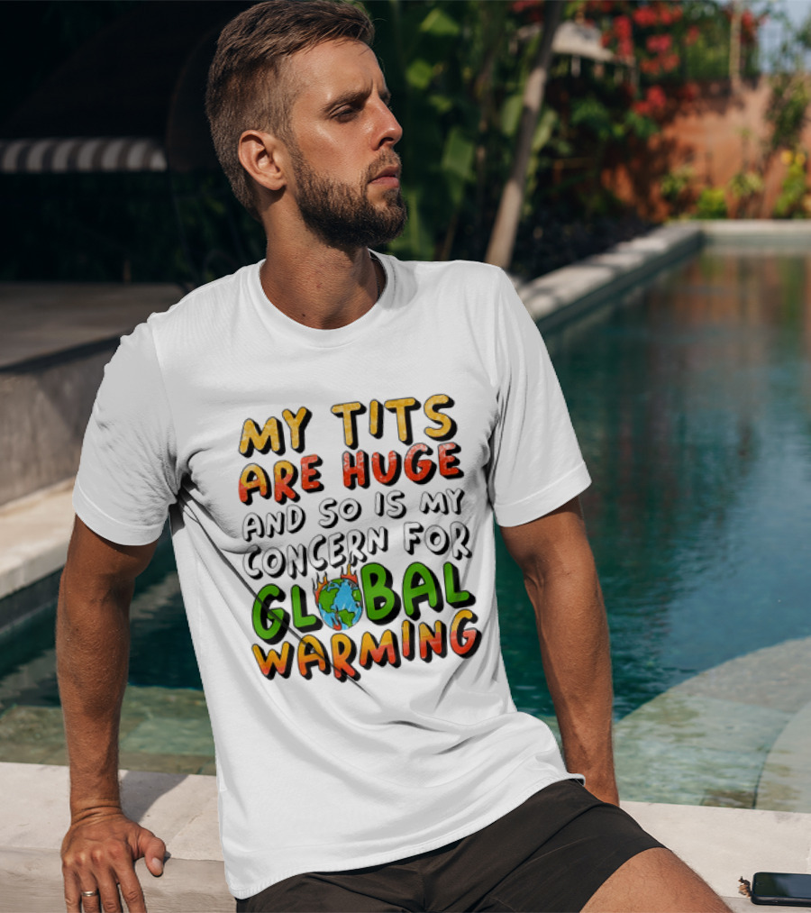 My Tits Are Huge And So Is My Concern For Global Warming With Burning Earth T-Shirt
