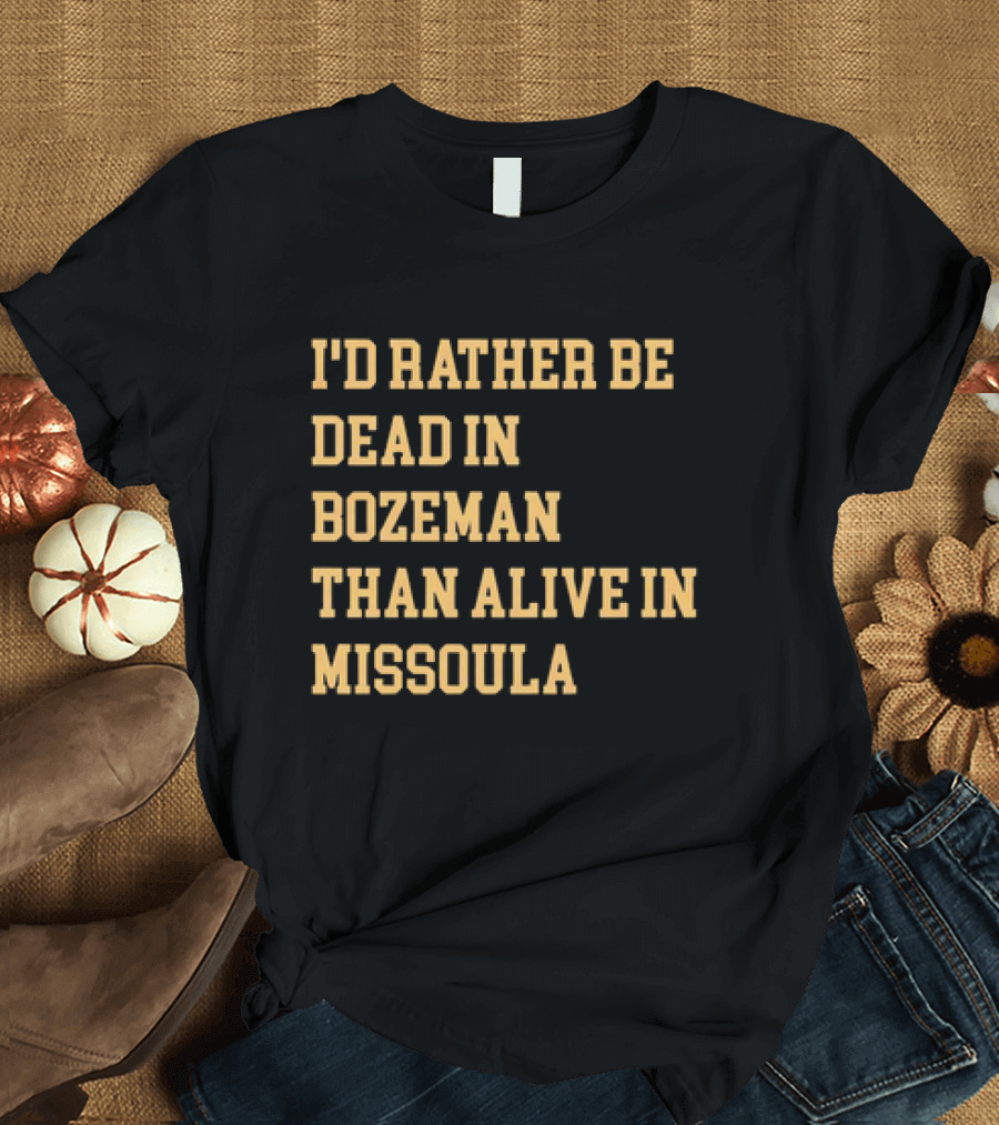 I'd Rather Be Dead in Bozeman Than Alive in Missoula T-Shirt