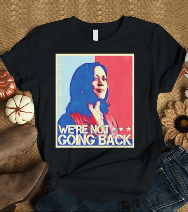 T-Shirt: Kamala Harris 2024 We're Not Going Back T-Shirt Kamala Harris 2024 We're Not Going Back T-Shirt