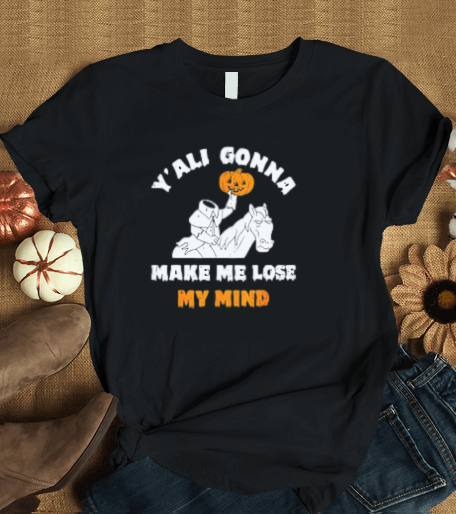 Y’all Gonna Make Me Lose My Mind Headless Horseman Halloween T-Shirt