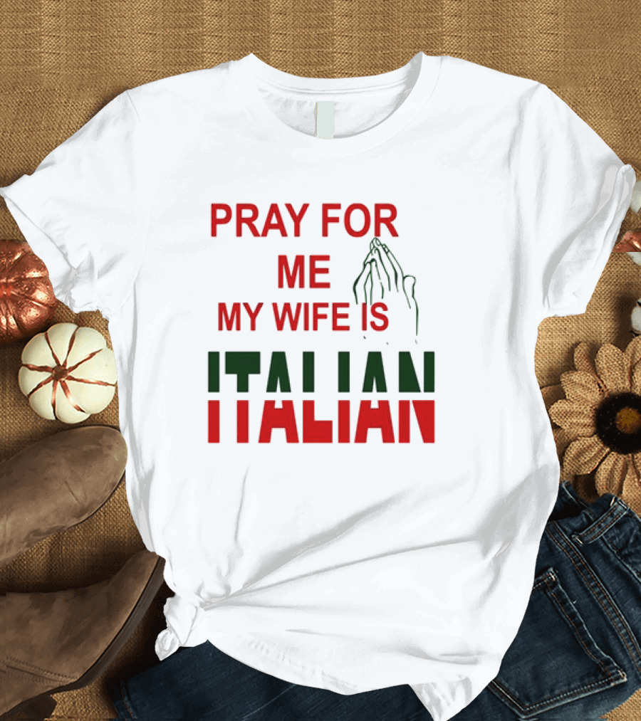 PRAY FOR ME MY WIFE IS ITALIAN with Praying Hands T-Shirt