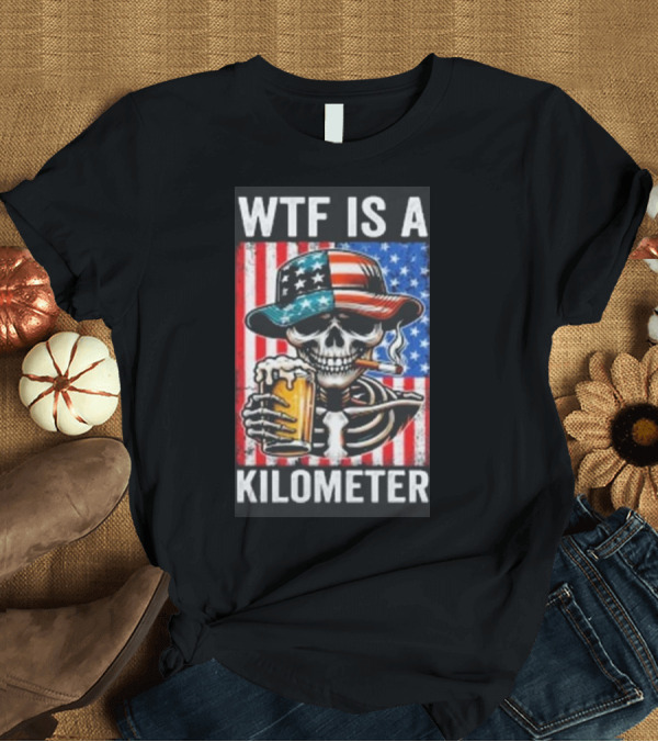 T-Shirt: WTF Is A Kilometer Funny American Skeleton USA 4th Of July Beer Patriotism T-Shirt WTF Is A Kilometer Funny American Skeleton USA 4th Of July Beer Patriotism T-Shirt